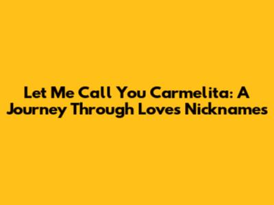 Let Me Call You Carmelita: A Journey Through Love's Nicknames
