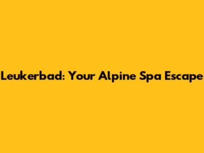 Leukerbad: Your Alpine Spa Escape