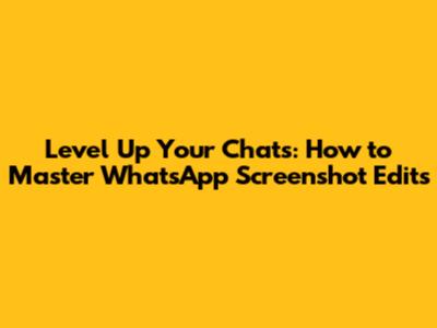 Level Up Your Chats: How to Master WhatsApp Screenshot Edits