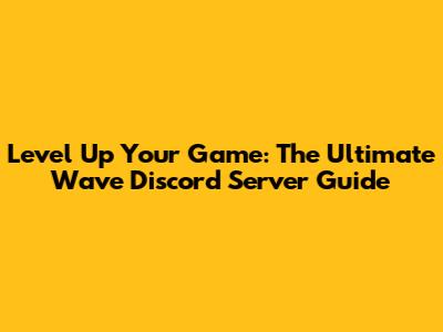Level Up Your Game: The Ultimate Wave Discord Server Guide