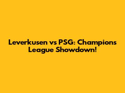 Leverkusen vs PSG: Champions League Showdown!