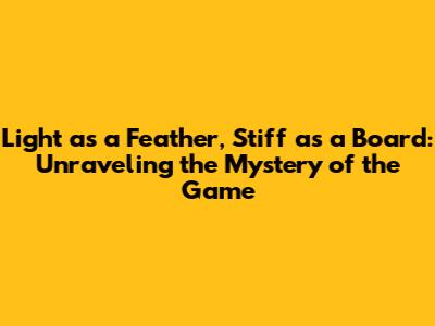 Light as a Feather, Stiff as a Board: Unraveling the Mystery of the Game