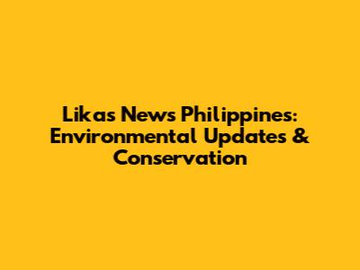 Likas News Philippines: Environmental Updates & Conservation