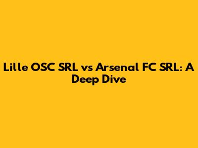 Lille OSC SRL vs Arsenal FC SRL: A Deep Dive