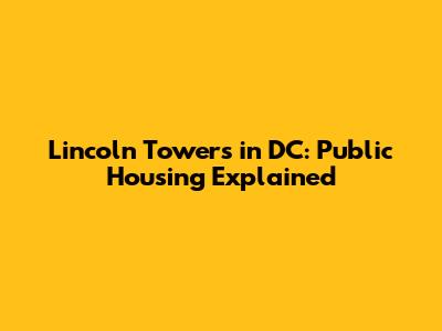 Lincoln Towers in DC: Public Housing Explained
