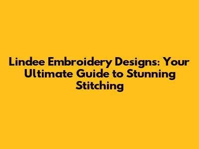 Lindee Embroidery Designs: Your Ultimate Guide to Stunning Stitching
