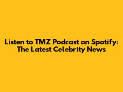 Listen to TMZ Podcast on Spotify: The Latest Celebrity News