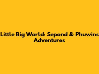 Little Big World: Sepond & Phuwin's Adventures