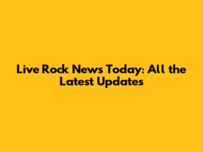 Live Rock News Today: All the Latest Updates