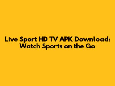 Live Sport HD TV APK Download: Watch Sports on the Go