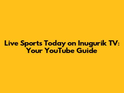 Live Sports Today on Inugurik TV: Your YouTube Guide