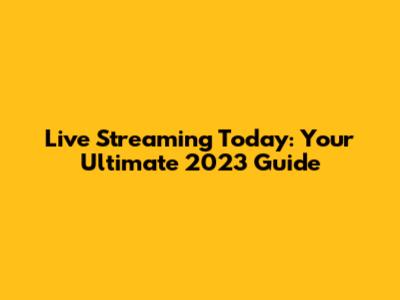 Live Streaming Today: Your Ultimate 2023 Guide
