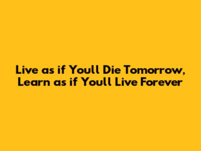 Live as if You'll Die Tomorrow, Learn as if You'll Live Forever