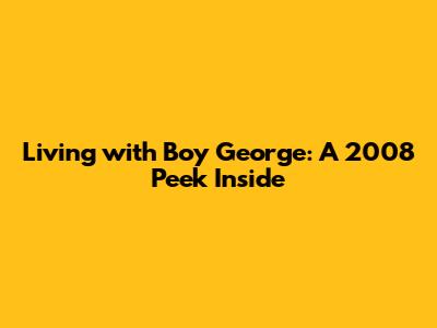 Living with Boy George: A 2008 Peek Inside