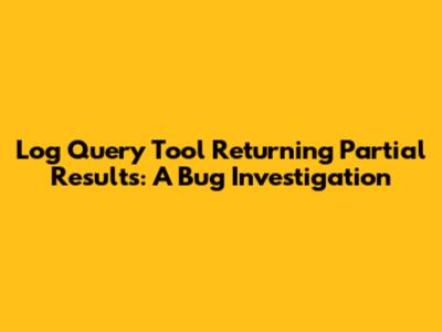 Log Query Tool Returning Partial Results: A Bug Investigation