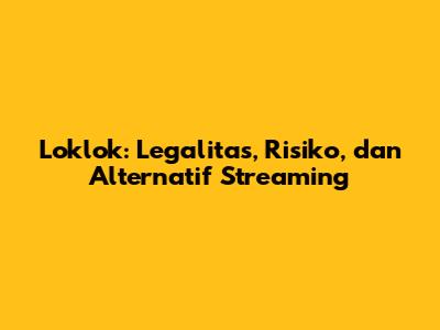 Loklok: Legalitas, Risiko, dan Alternatif Streaming
