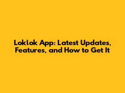 Loklok App: Latest Updates, Features, and How to Get It