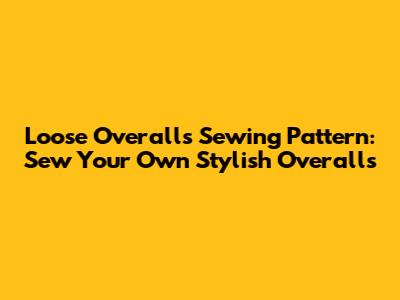 Loose Overalls Sewing Pattern: Sew Your Own Stylish Overalls
