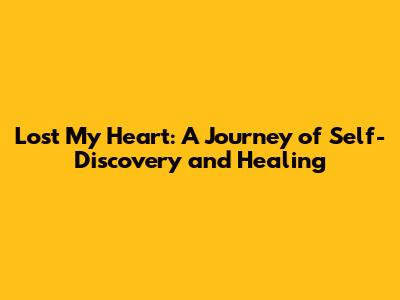 Lost My Heart: A Journey of Self-Discovery and Healing
