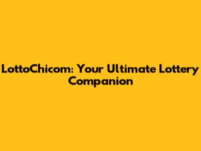 LottoChicom: Your Ultimate Lottery Companion