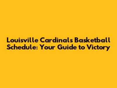 Louisville Cardinals Basketball Schedule: Your Guide to Victory
