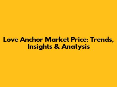 Love Anchor Market Price: Trends, Insights & Analysis