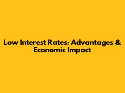 Low Interest Rates: Advantages & Economic Impact
