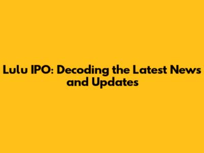 Lulu IPO: Decoding the Latest News and Updates