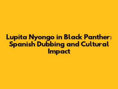 Lupita Nyong'o in Black Panther: Spanish Dubbing and Cultural Impact