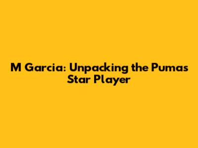 M Garcia: Unpacking the Pumas' Star Player