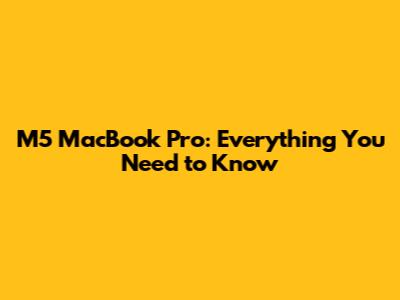 M5 MacBook Pro: Everything You Need to Know
