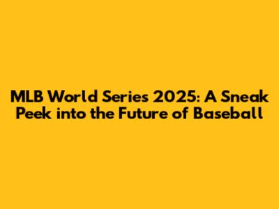 MLB World Series 2025: A Sneak Peek into the Future of Baseball