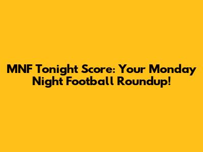 MNF Tonight Score: Your Monday Night Football Roundup!