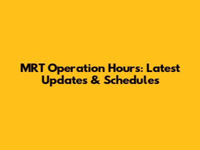 MRT Operation Hours: Latest Updates & Schedules