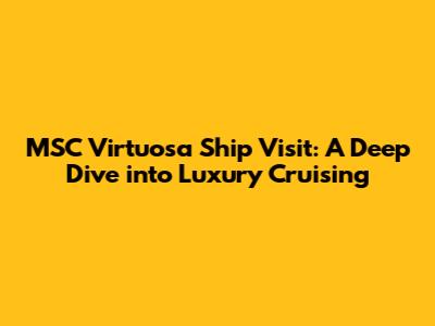 MSC Virtuosa Ship Visit: A Deep Dive into Luxury Cruising