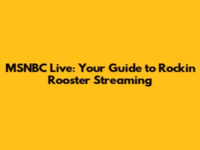 MSNBC Live: Your Guide to Rockin' Rooster Streaming