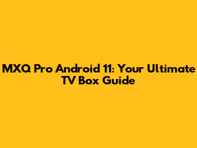 MXQ Pro Android 11: Your Ultimate TV Box Guide