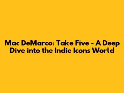 Mac DeMarco: Take Five - A Deep Dive into the Indie Icon's World