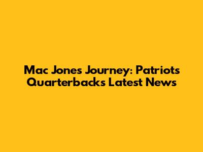 Mac Jones' Journey: Patriots Quarterback's Latest News