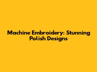 Machine Embroidery: Stunning Polish Designs