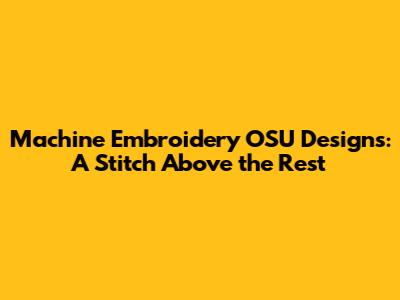 Machine Embroidery OSU Designs: A Stitch Above the Rest