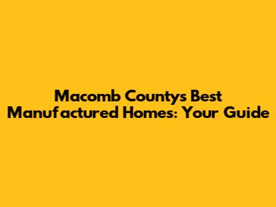 Macomb County's Best Manufactured Homes: Your Guide
