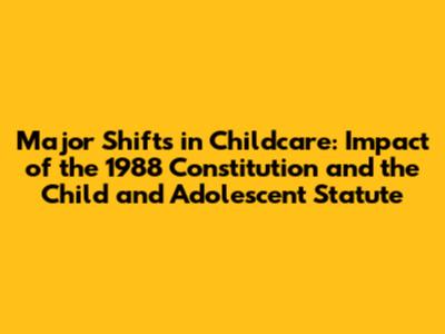 Major Shifts in Childcare: Impact of the 1988 Constitution and the Child and Adolescent Statute