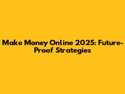Make Money Online 2025: Future-Proof Strategies