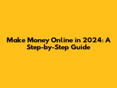Make Money Online in 2024: A Step-by-Step Guide