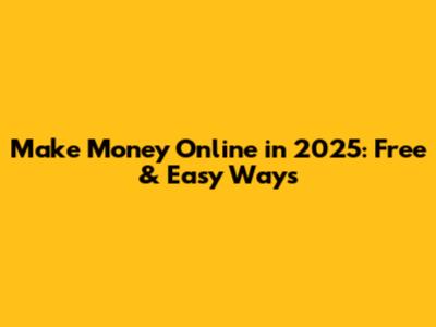 Make Money Online in 2025: Free & Easy Ways