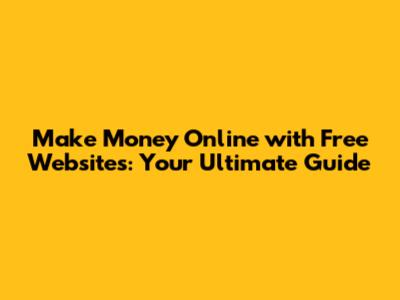 Make Money Online with Free Websites: Your Ultimate Guide