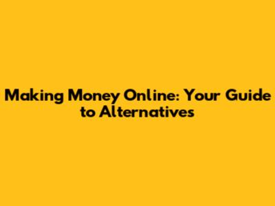 Making Money Online: Your Guide to Alternatives