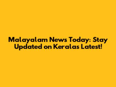Malayalam News Today: Stay Updated on Kerala's Latest!