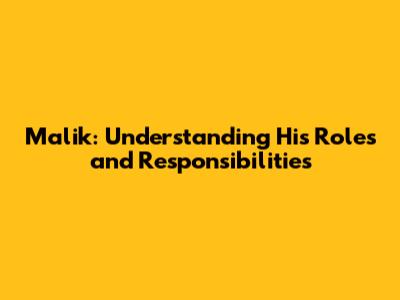 Malik: Understanding His Roles and Responsibilities
